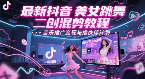最新抖音美女跳舞二创混剪教程，流量高，音乐推广变现与撸伙伴计划-讯领网创
