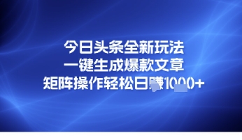 今日头条全新玩法，一键生成爆款文章，矩阵操作轻松日入几张-讯领网创