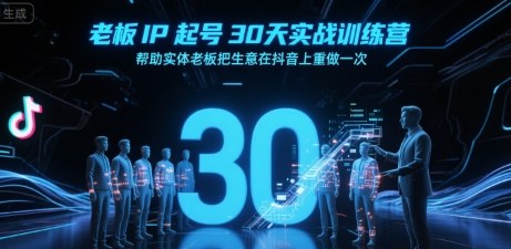 老板IP起号30天实战训练营，帮助实体老板把生意在抖音上重做一次-讯领网创
