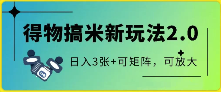 得物搞米新玩法2.0，独家变现模式，c，日入3张+可矩阵，可放大-讯领网创