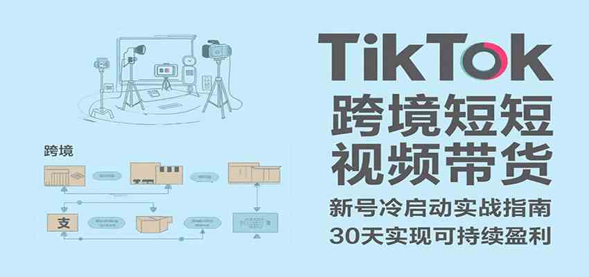 TikTok跨境短视频带货，30天攻克新号冷启动、0-1实现跨境可持续盈利-讯领网创