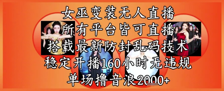 女巫变装直播最新玩法，所有直播平台皆可操作，稳定开播160小时无违规，单场撸音浪2k+-讯领网创
