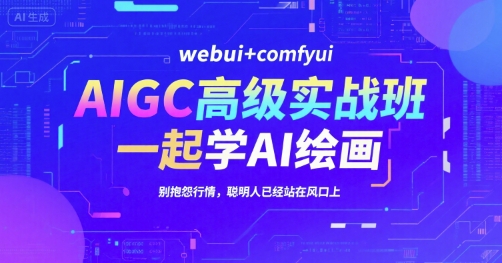 AIGC高级实战班，webui+comfyui，一起学AI绘画，别抱怨行情，聪明人已经站在风口上-讯领网创