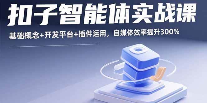 （15922期）扣子智能体实战课，基础概念+开发平台+插件运用，自媒体效率提升300%-讯领网创