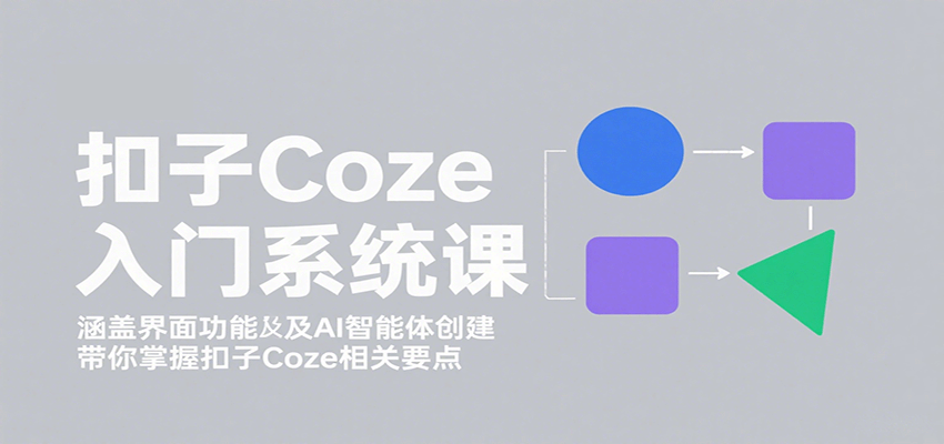扣子Coze入门系统课：涵盖界面功能及AI智能体创建，带你掌握扣子Coze相关要点-讯领网创
