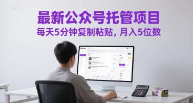 最新公众号托管项目，每天5分钟复制粘贴，月入5位数【揭秘】-讯领网创