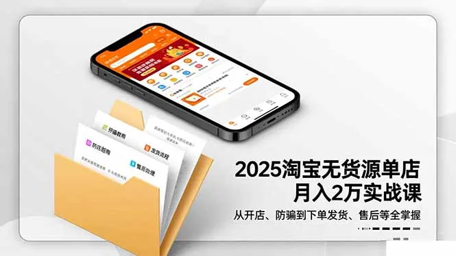 2025淘宝无货源单店月入2万-更11月：从开店、防骗到下单发货、售后全掌握-讯领网创