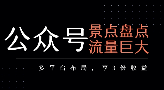 公众号流量主-景点盘点 流量巨大 多平台布局享3份收益-讯领网创