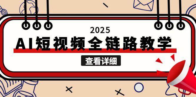 （15162期）2025AI短视频全链路教学，文案图片视频生成，解决自媒体创作痛点-讯领网创