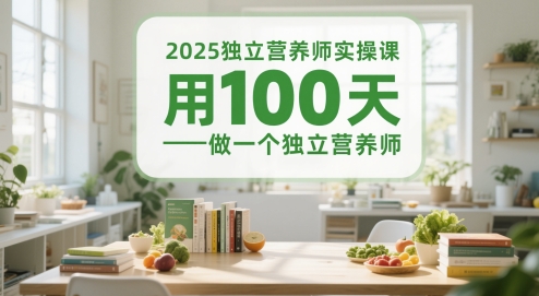 2025独立营养师实操课，用100天做一个独立营养师-讯领网创