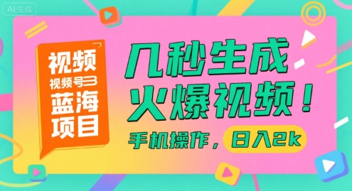 视频号蓝海项目，几秒生成火爆视频，手机操作，日入2k【揭秘】-讯领网创