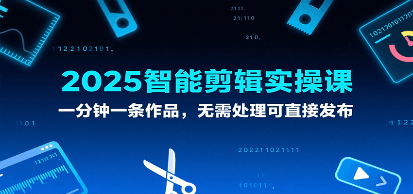 2025智能剪辑实操课，一分钟一条作品，无需处理可直接发布-讯领网创