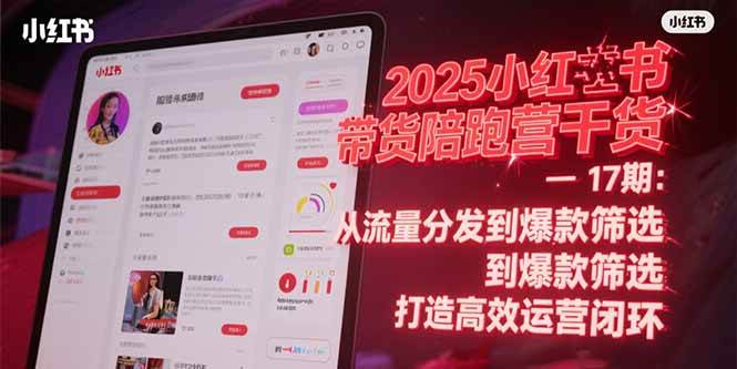 （15193期）2025小红书带货陪跑营干货-17期：从流量分发到爆款筛选 打造高效运营闭环-讯领网创