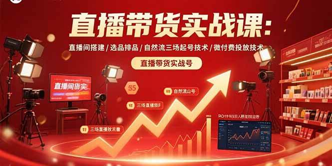 （15729期）直播带货实战课：直播间搭建/选品排品/自然流三场起号技术/微付费投放技术-讯领网创