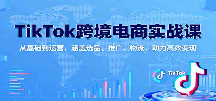 TikTok跨境电商实战课：从基础到运营，涵盖选品、推广、物流，助力高效变现-讯领网创