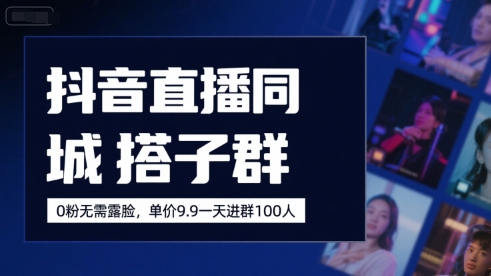抖音直播同城搭子群，0粉无需露脸，单价19.9，一天进群100人-讯领网创