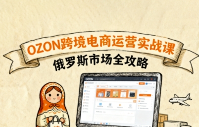 俄罗斯跨境OZON快速上手，OZ0N跨境电商运营实战课，俄罗斯市场全攻略-讯领网创