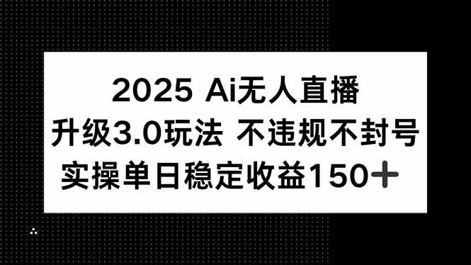 （15203期）2025 AI无人直播升级3.0玩法，不违规 不封号，单日稳定收益150+-讯领网创