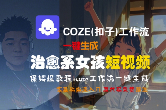 COZE(扣子)工作流一键生成治愈系女孩短视频，保姆级教程，零基础快速入门-讯领网创