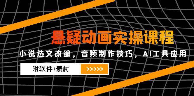 （14890期）悬疑动画实操课程，小说选文改编，音频制作技巧，AI工具应用（附软件+素材-讯领网创