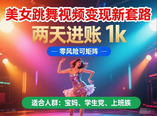 美女跳舞视频变现新套路，两天进账 1k，零风险可矩阵【揭秘】-讯领网创