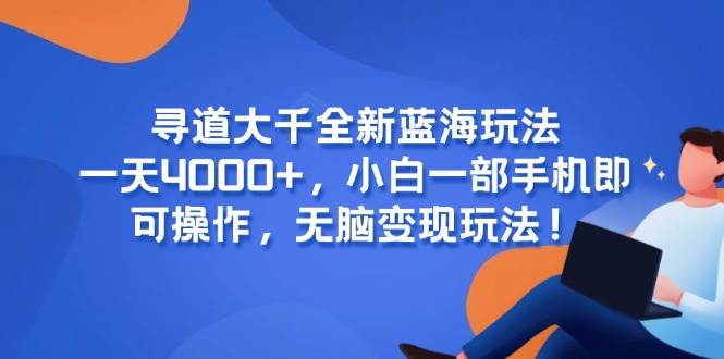 （15050期）寻道大千全新蓝海玩法，一天4000+，小白一部手机即可操作，无脑变现玩法！-讯领网创