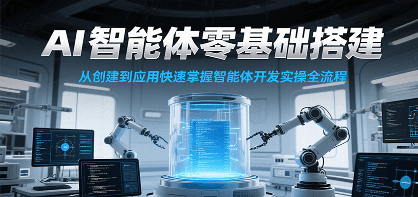 AI智能体零基础搭建实操课，从创建到应用快速掌握智能体开发全流程！-讯领网创