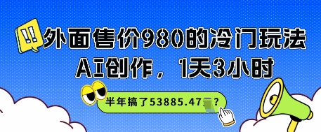 外面售价980的冷门玩法，AI创作，1天3小时，半年搞了53885.47？-讯领网创