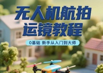 无人机航拍运镜教程，0基础新手从入门到大师-讯领网创