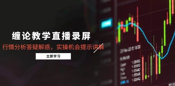 （14807期）缠论教学直播录屏，行情分析答疑解惑，实操机会提示讲解（5月）-讯领网创