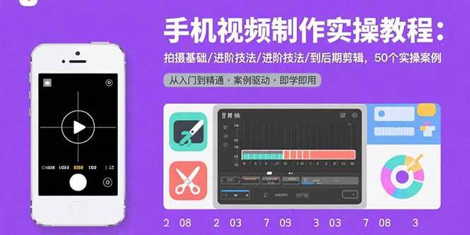 （15789期）手机视频制作实操教程：拍摄基础/进阶技法/到后期剪辑，50个实操案例-讯领网创