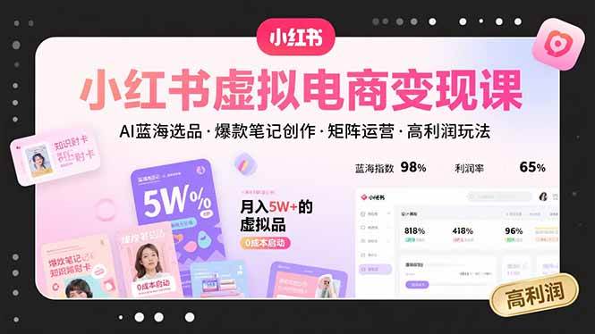 （15673期）小红书虚拟电商变现课，AI蓝海选品，爆款笔记创作，矩阵运营，高利润玩法-讯领网创