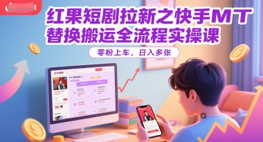 红果短剧拉新之快手MT替换搬运全流程实操课，零粉上车，日入多张-讯领网创