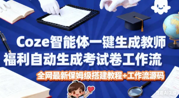 Coze智能体一键生成教师福利自动生成考试试卷工作流，全网最新保姆级搭建教程+工作流源码-五四资源网