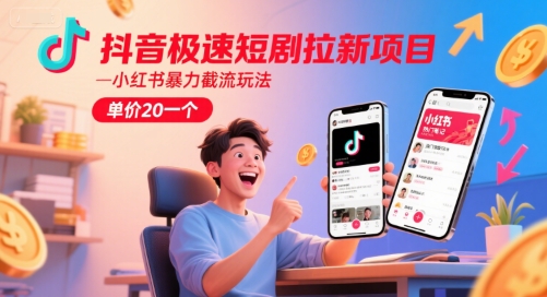 抖音极速短剧拉新项目，小红书暴力截流玩法，单价20一个-讯领网创