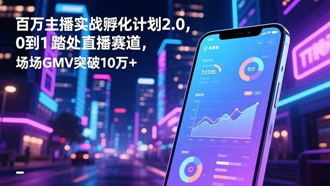 百万主播实战孵化计划2.0，0到1踏入直播赛道，场均GMV突破10万+-讯领网创