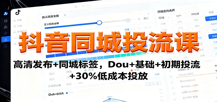抖音同城投流课：高清发布+同城标签，Dou+基础+初期投流+30%低成本投放-讯领网创