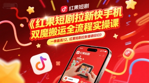 红果短剧拉新快手手机双魔法搬运全流程实操课，一单最高12，红果短剧拉新重磅回归-讯领网创