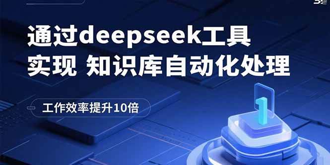 （15908期）通过deepseek工具实现知识库自动化处理，工作效率提升10倍-讯领网创