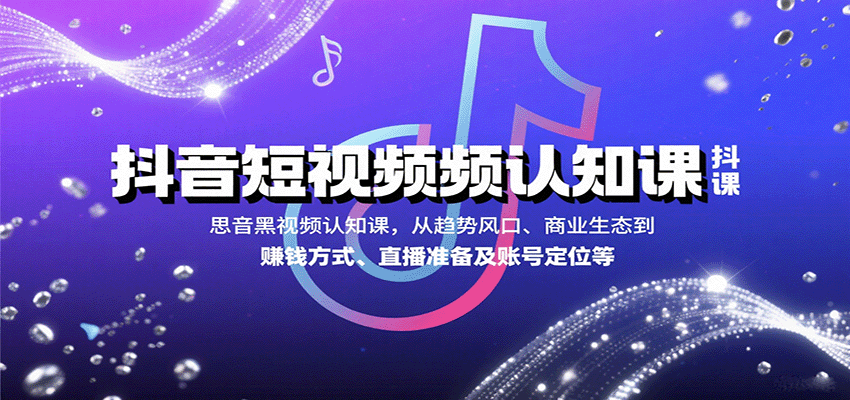抖音短视频认知课，从趋势风口、商业生态到赚钱方式、直播准备及账号定位等-讯领网创
