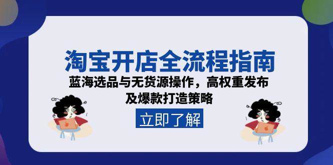 （15134期）淘宝开店全流程指南，蓝海选品与无货源操作，高权重发布及爆款打造策略-讯领网创
