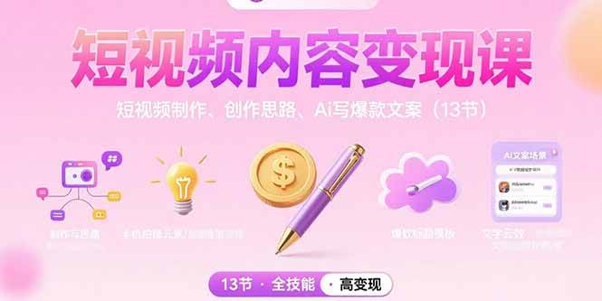 （15581期）短视频内容变现课：短视频制作、创作思路、Ai写爆款文案（13节）-讯领网创