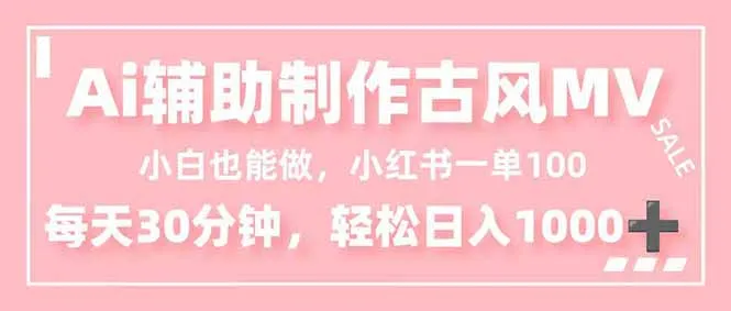 小白也能做！AI辅助制作古风MV，小红薯一单100，每天30分钟轻松日入1000+-五四资源网