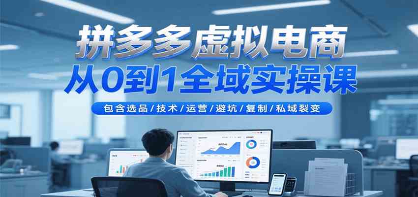 拼多多虚拟电商从0到1全域实操课，包含选品/技术/运营/避坑/复制/私域裂变-讯领网创