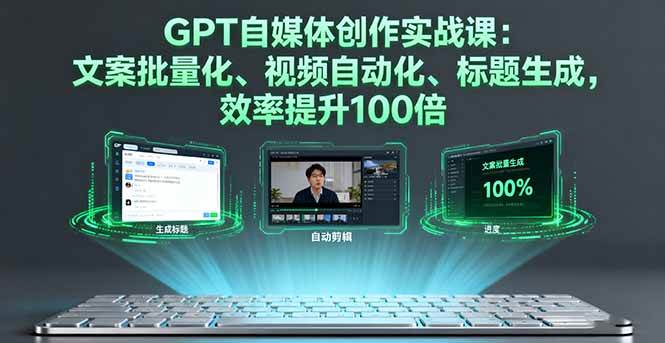 （16123期）GPT自媒体创作实战课：文案批量化、视频自动化、标题生成，效率提升100倍-讯领网创