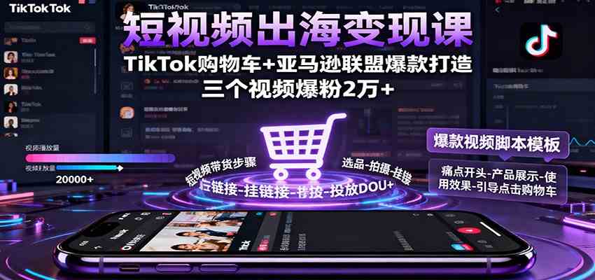 短视频出海变现课：TikTok购物车+亚马逊联盟爆款打造，三个视频爆粉2万+-讯领网创