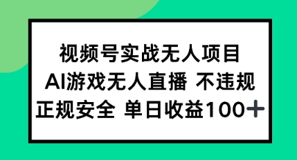 视频号实战无人项目，AI游戏无人直播不违规，正规安全单日收益100+-讯领网创