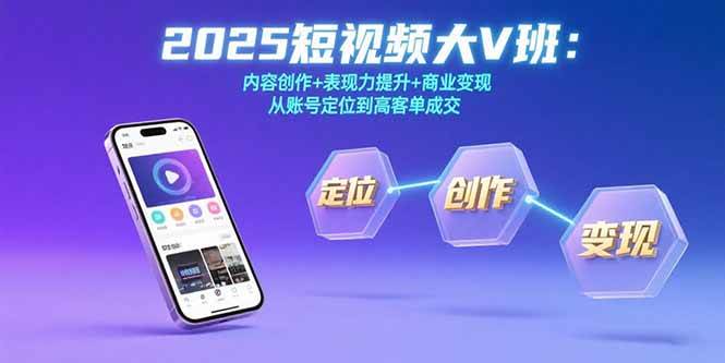 （15598期）2025短视频大V班：内容创作+表现力提升+商业变现 从账号定位到高客单成交-讯领网创