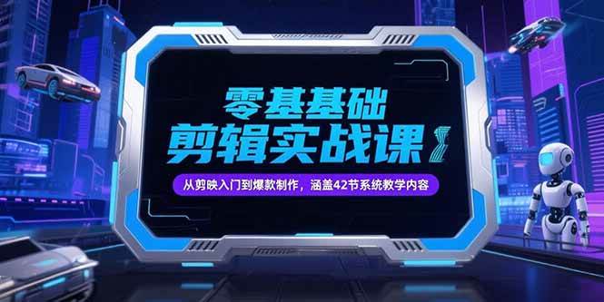 （15273期）零基础抖音剪辑实战课，从剪映入门到爆款制作，涵盖42节系统教学内容-讯领网创