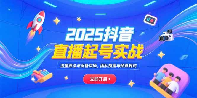 （15351期）2025抖音直播起号实战，流量算法与设备实操，团队搭建与预算规划-寒山客